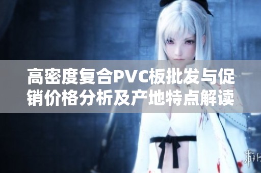 高密度复合PVC板批发与促销价格分析及产地特点解读