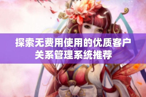 探索无费用使用的优质客户关系管理系统推荐