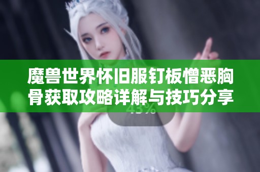 魔兽世界怀旧服钉板憎恶胸骨获取攻略详解与技巧分享