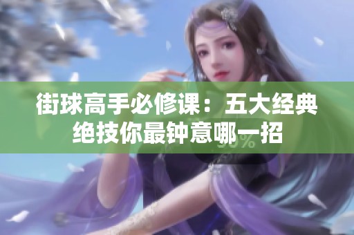 街球高手必修课：五大经典绝技你最钟意哪一招