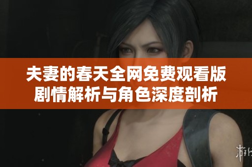夫妻的春天全网免费观看版剧情解析与角色深度剖析