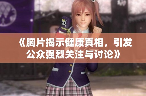 《胸片揭示健康真相，引发公众强烈关注与讨论》