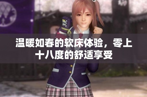 温暖如春的软床体验，零上十八度的舒适享受