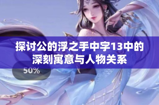 探讨公的浮之手中字13中的深刻寓意与人物关系