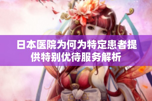 日本医院为何为特定患者提供特别优待服务解析