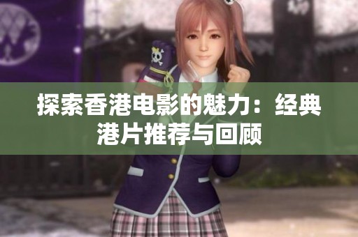 探索香港电影的魅力：经典港片推荐与回顾