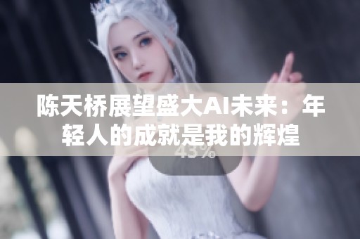 陈天桥展望盛大AI未来：年轻人的成就是我的辉煌