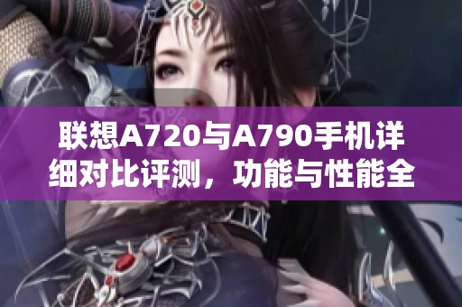 联想A720与A790手机详细对比评测，功能与性能全解析