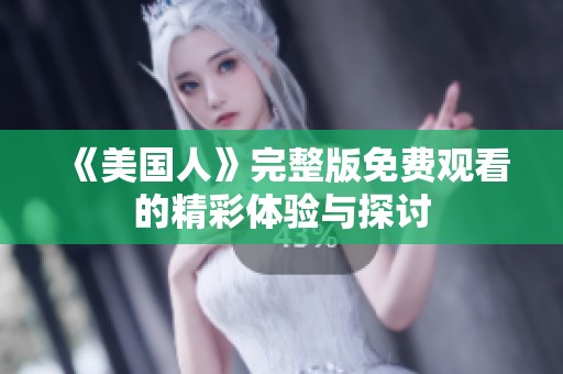 《美国人》完整版免费观看的精彩体验与探讨
