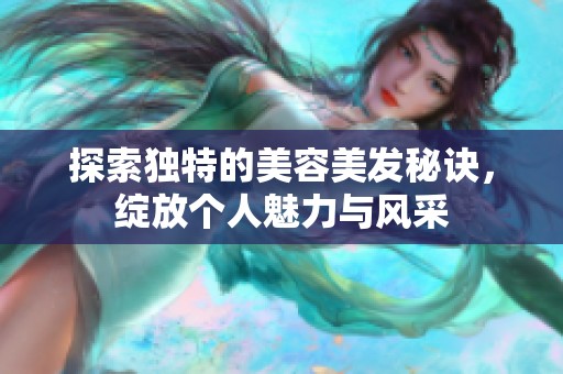 探索独特的美容美发秘诀，绽放个人魅力与风采