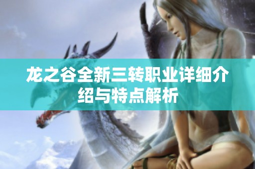 龙之谷全新三转职业详细介绍与特点解析