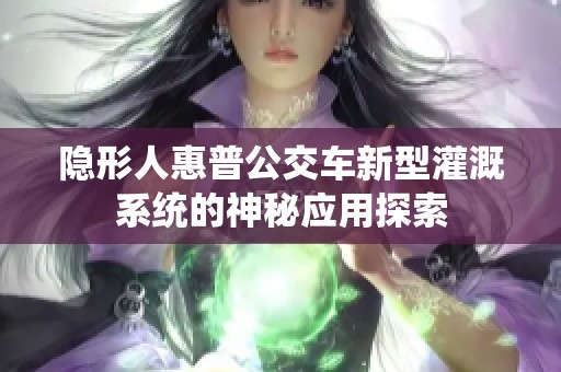 隐形人惠普公交车新型灌溉系统的神秘应用探索