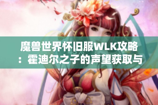 魔兽世界怀旧服WLK攻略：霍迪尔之子的声望获取与提升技巧解析
