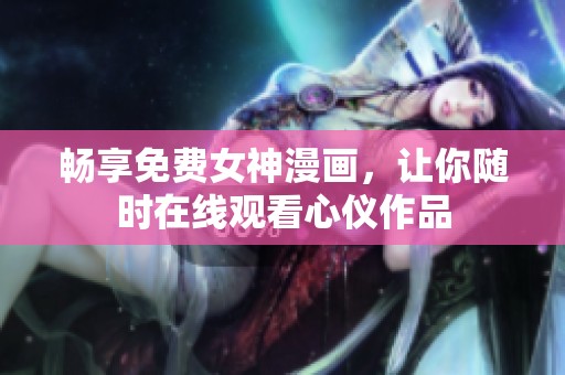 畅享免费女神漫画，让你随时在线观看心仪作品