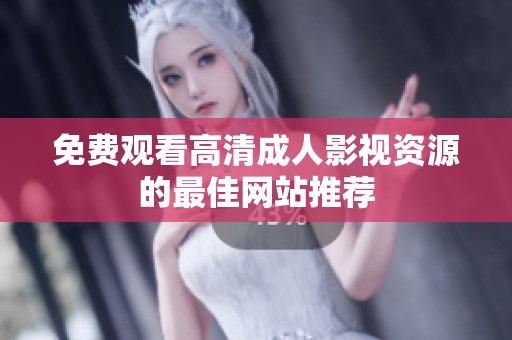 免费观看高清成人影视资源的最佳网站推荐