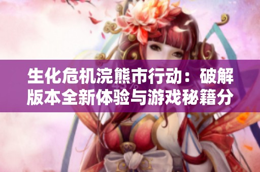 生化危机浣熊市行动：破解版本全新体验与游戏秘籍分享