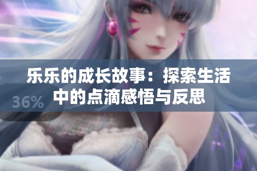 乐乐的成长故事：探索生活中的点滴感悟与反思