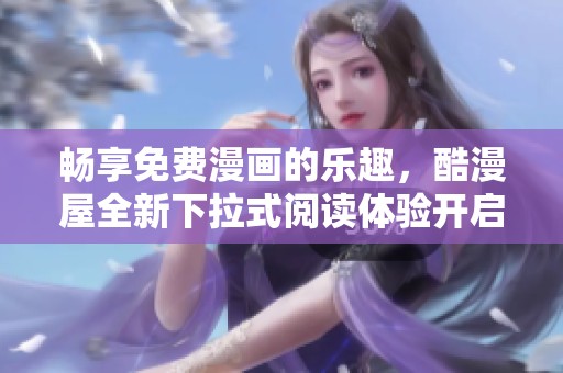 畅享免费漫画的乐趣，酷漫屋全新下拉式阅读体验开启
