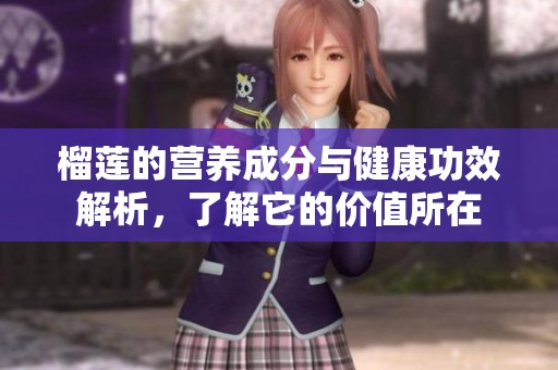 榴莲的营养成分与健康功效解析，了解它的价值所在