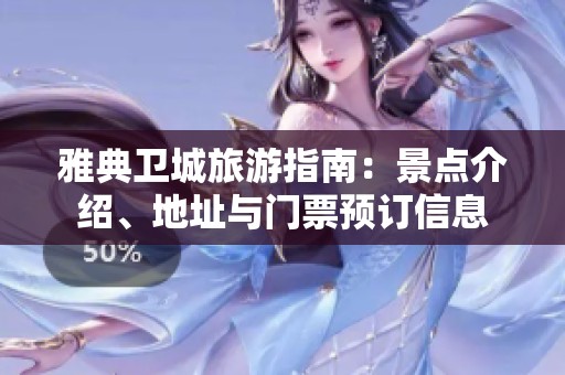 雅典卫城旅游指南：景点介绍、地址与门票预订信息