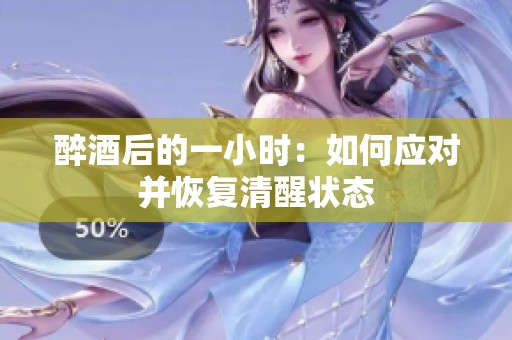 醉酒后的一小时：如何应对并恢复清醒状态