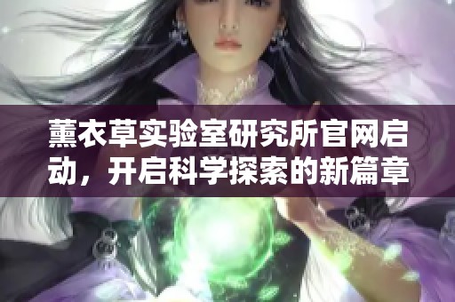 薰衣草实验室研究所官网启动，开启科学探索的新篇章