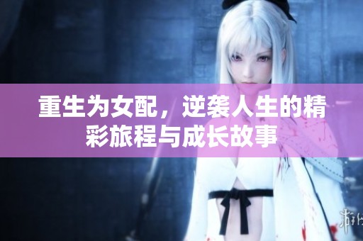 重生为女配，逆袭人生的精彩旅程与成长故事
