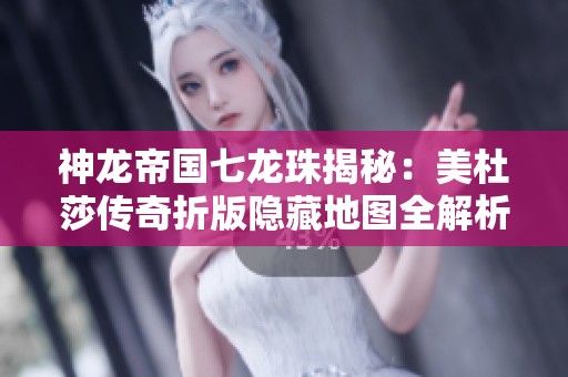 神龙帝国七龙珠揭秘：美杜莎传奇折版隐藏地图全解析