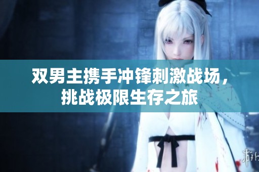双男主携手冲锋刺激战场，挑战极限生存之旅