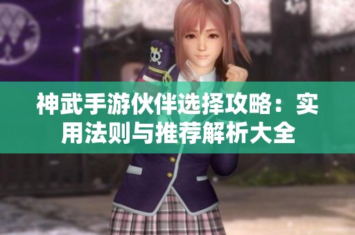 神武手游伙伴选择攻略：实用法则与推荐解析大全