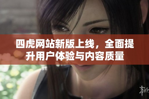 四虎网站新版上线，全面提升用户体验与内容质量