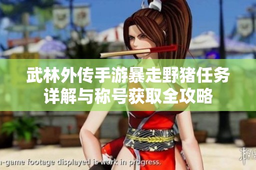 武林外传手游暴走野猪任务详解与称号获取全攻略