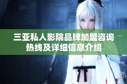 三亚私人影院品牌加盟咨询热线及详细信息介绍