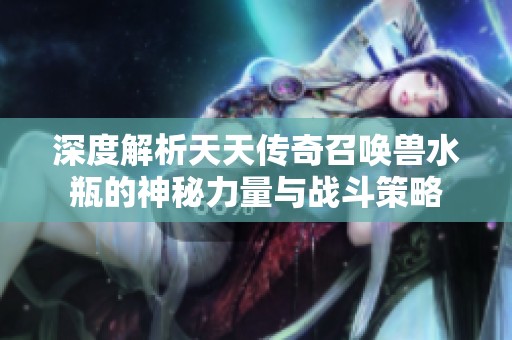 深度解析天天传奇召唤兽水瓶的神秘力量与战斗策略