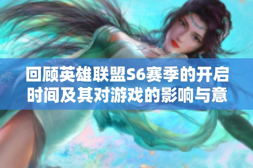 回顾英雄联盟S6赛季的开启时间及其对游戏的影响与意义分析