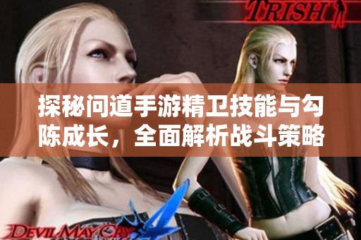 探秘问道手游精卫技能与勾陈成长，全面解析战斗策略与实用技巧