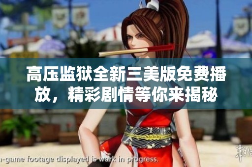 高压监狱全新三美版免费播放，精彩剧情等你来揭秘