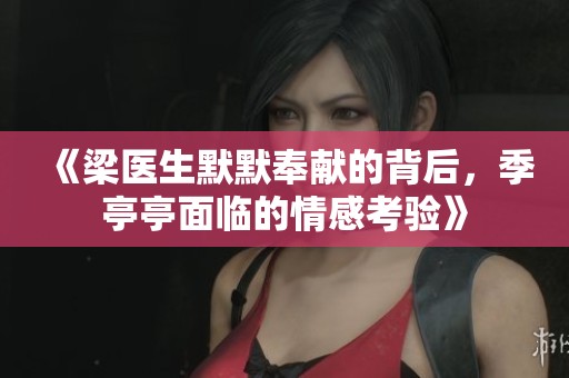 《梁医生默默奉献的背后，季亭亭面临的情感考验》