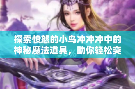 探索愤怒的小鸟冲冲冲中的神秘魔法道具，助你轻松突破游戏难关的秘诀与技巧