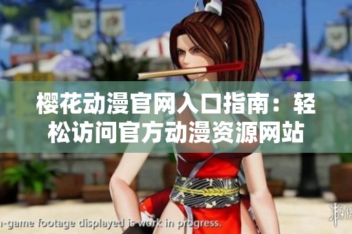 樱花动漫官网入口指南：轻松访问官方动漫资源网站
