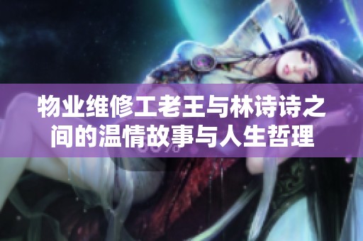 物业维修工老王与林诗诗之间的温情故事与人生哲理