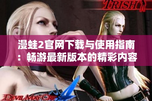 漫蛙2官网下载与使用指南：畅游最新版本的精彩内容