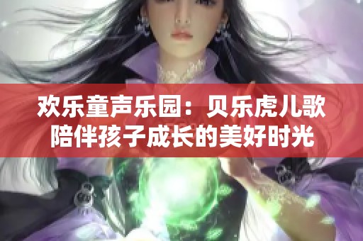 欢乐童声乐园：贝乐虎儿歌陪伴孩子成长的美好时光