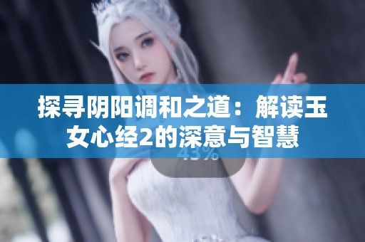 探寻阴阳调和之道：解读玉女心经2的深意与智慧