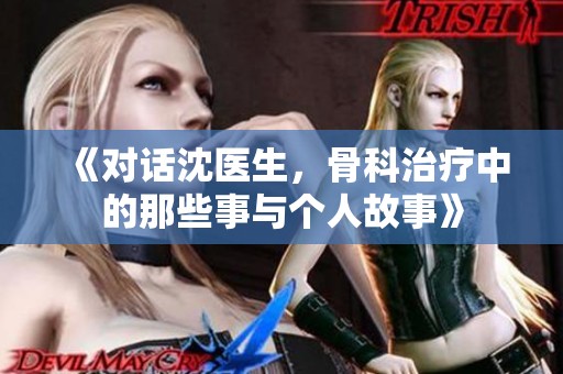 《对话沈医生，骨科治疗中的那些事与个人故事》