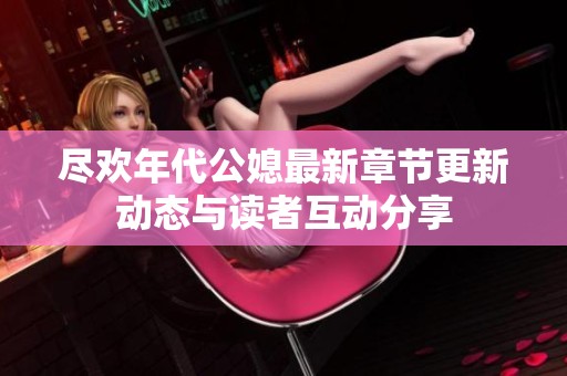 尽欢年代公媳最新章节更新动态与读者互动分享