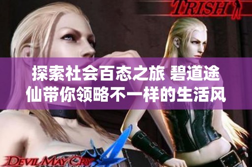 探索社会百态之旅 碧道途仙带你领略不一样的生活风貌与人文情怀