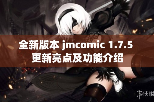 全新版本 jmcomic 1.7.5 更新亮点及功能介绍