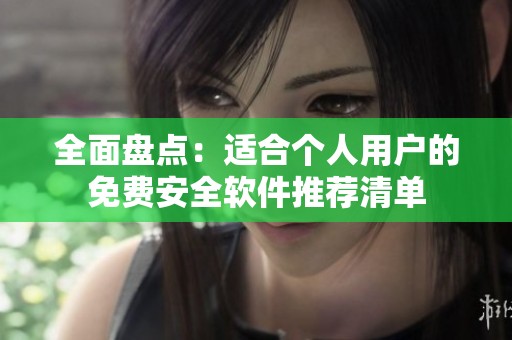 全面盘点：适合个人用户的免费安全软件推荐清单