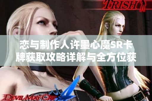 恋与制作人许墨心魔SR卡牌获取攻略详解与全方位获取途径一览